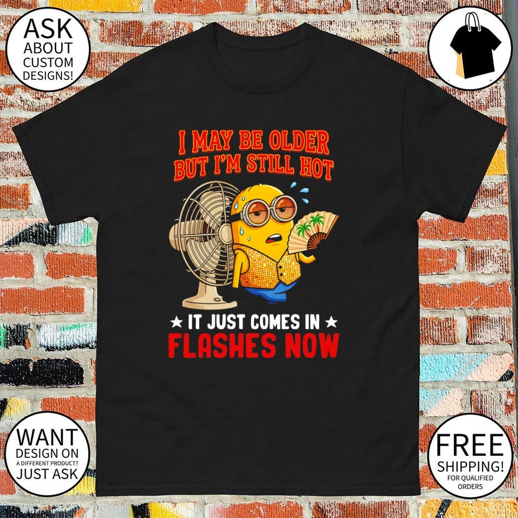 Minion I may be older but I’m still hot it just comes in flashes now shirt