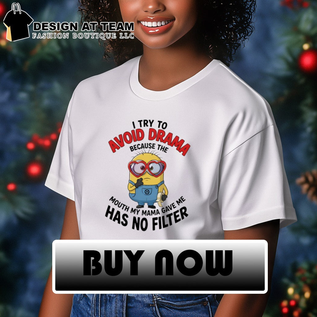 Minion I try to avoid drama because the has no filter mouth my mama gave me shirt