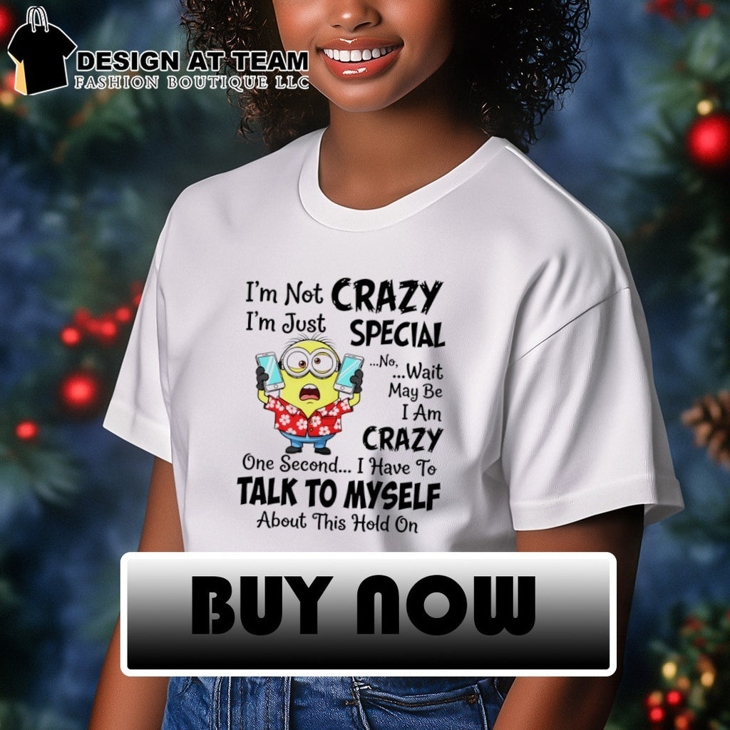 Minion I’m not crazy I’m just special no wait may be I am crazy one second shirt