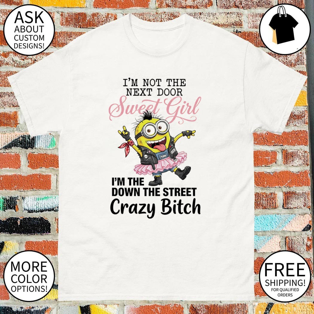 Minion I’m not the next door sweet girl punk rebel I’m the down the street crazy bitch shirt