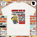 Minion arguing with me is pointless I knew I was wrong 10 minutes ago I’m just trying to make you mad shirt
