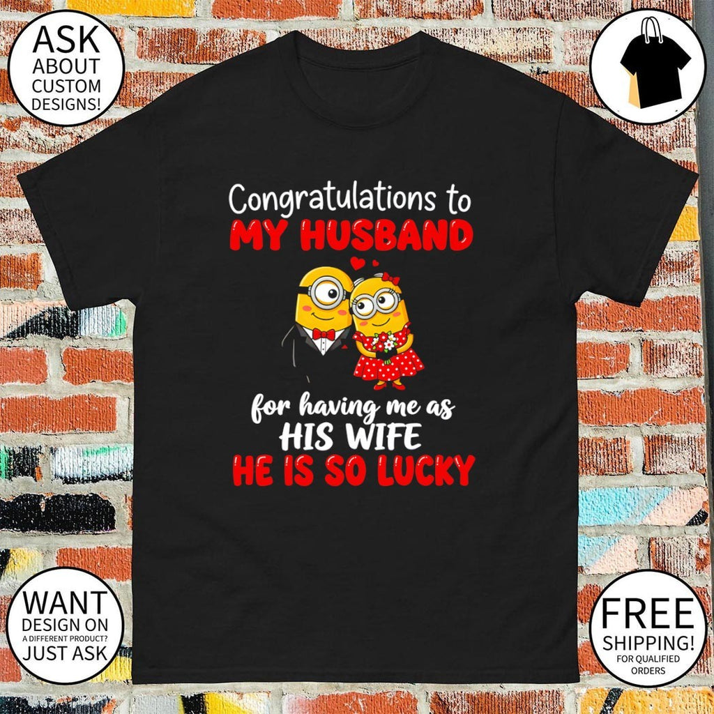 Minion congratulations to my husband for having me as his wife he is so lucky shirt
