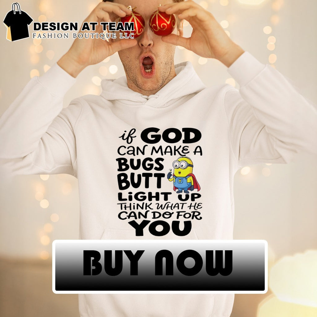 Minion if God can make a bugs butt light up think what he can do for you shirt