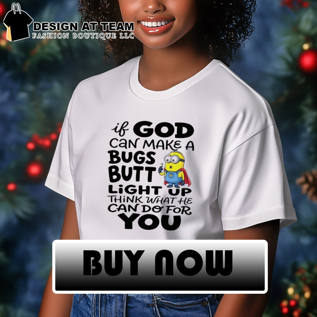 Minion if God can make a bugs butt light up think what he can do for you shirt