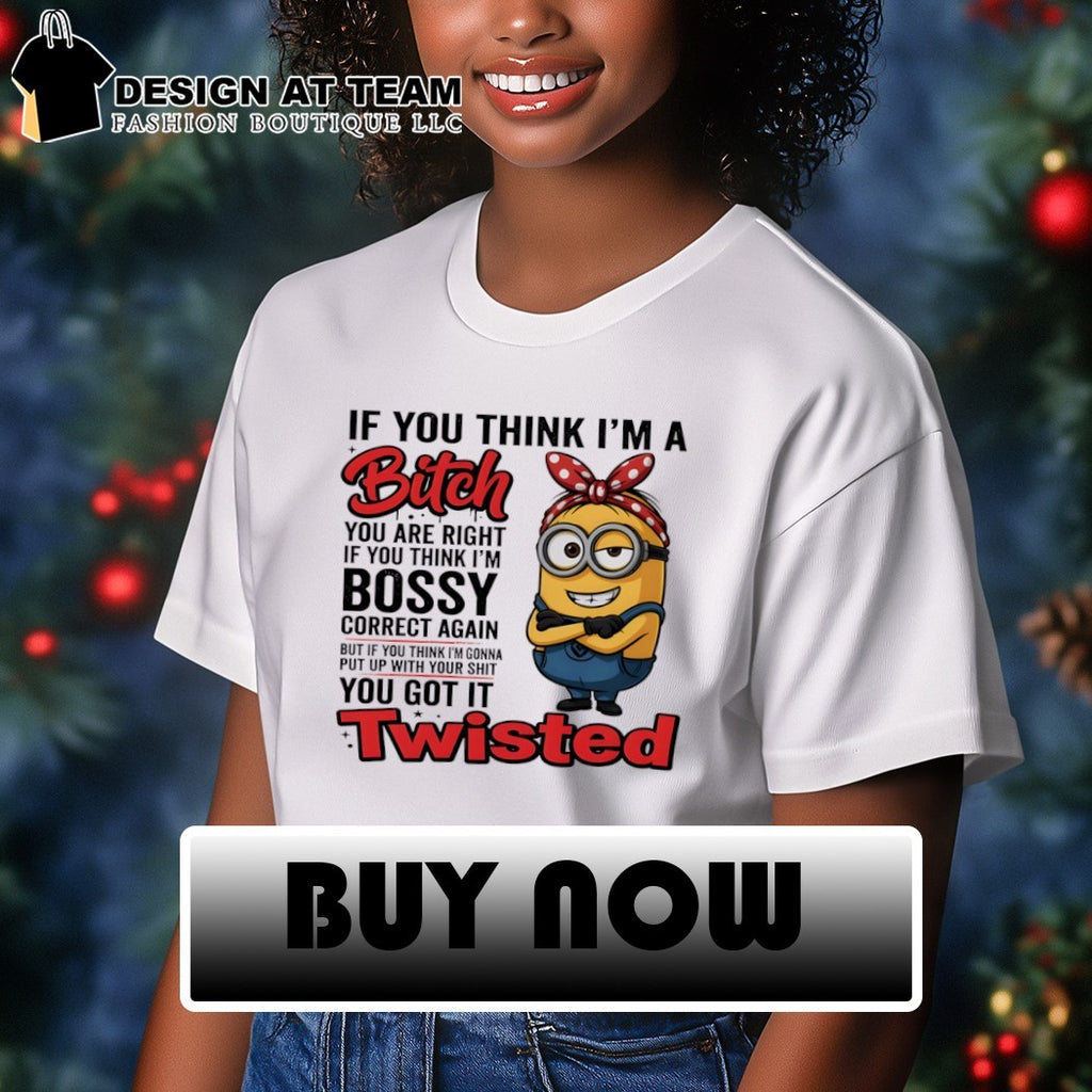 Minion if you think I’m a bitch you are right if you think I’m bossy correct again shirt