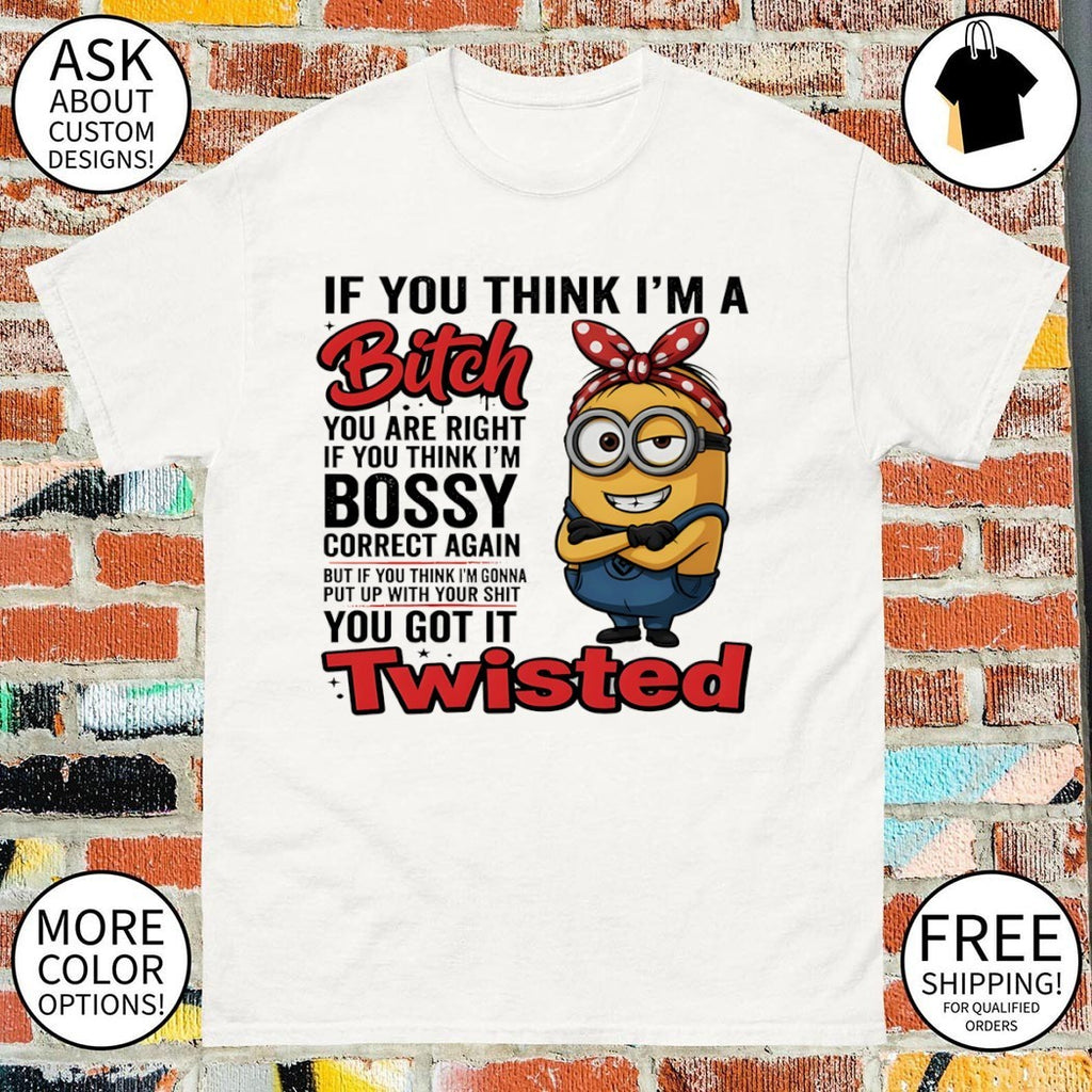 Minion if you think I’m a bitch you are right if you think I’m bossy correct again shirt