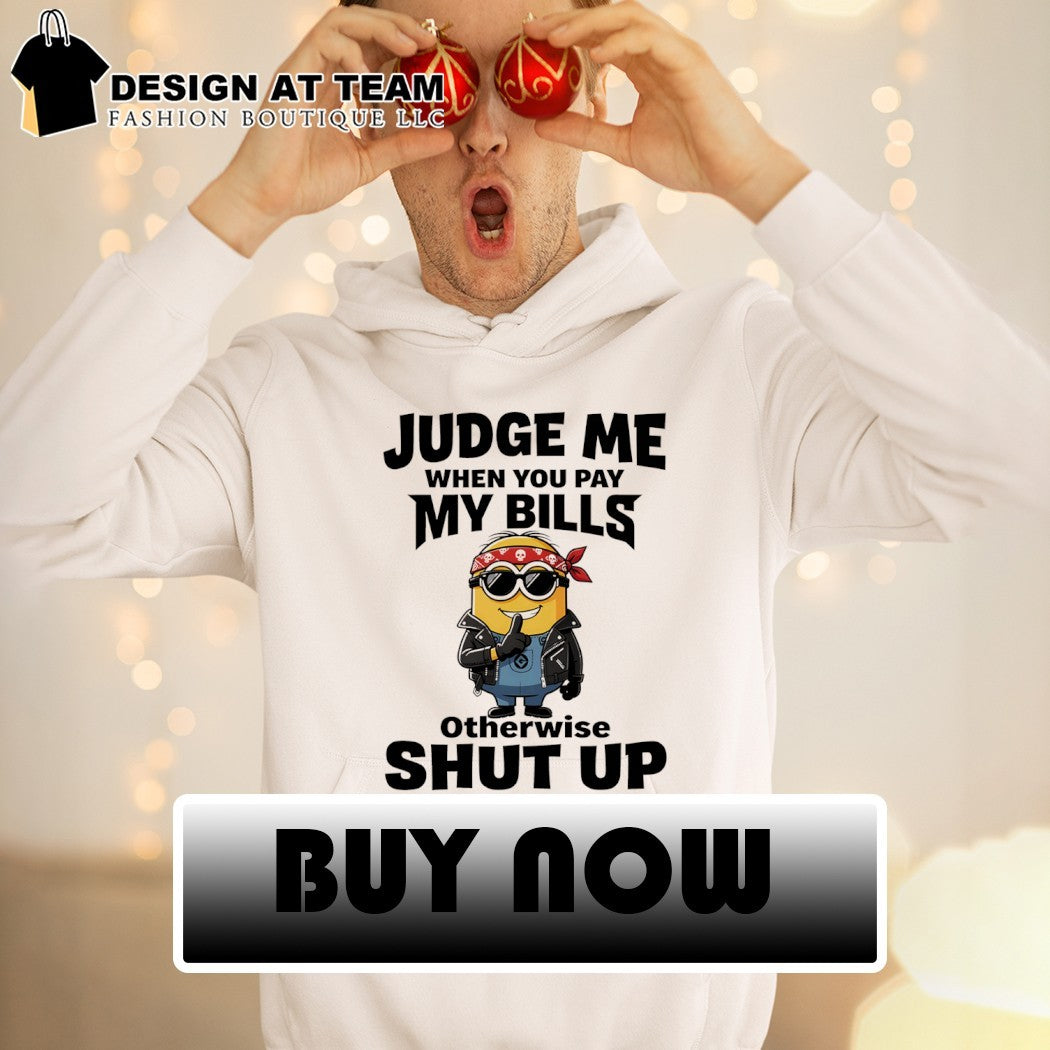 Minion judge me when you pay my bills otherwise shut up shirt