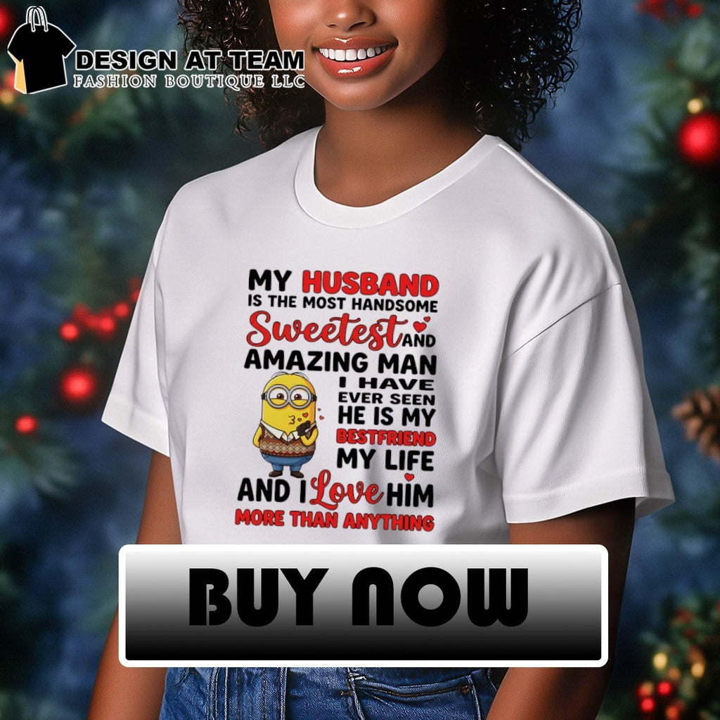 Minion my husband is the most handsome sweetest and amazing man I have ever seen he is my bestfriend shirt