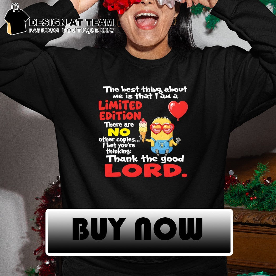 Minion the best thing about me is that I am a limited edition there are no other copies shirt