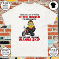 Minion there are a lot of people in the world to mess with I’m the one you may wanna skip shirt