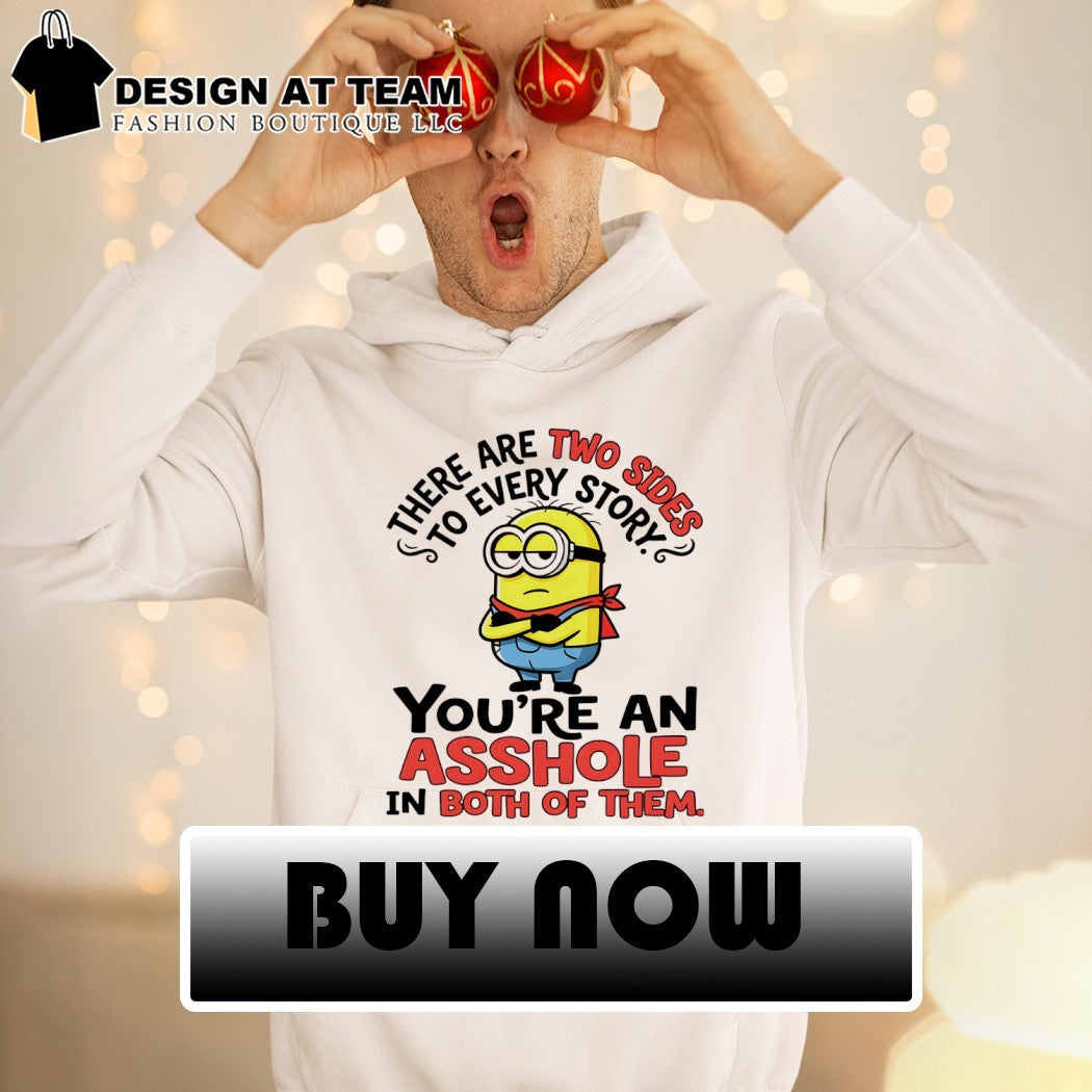 Minion there are two sides to every story you’re an asshole in both of them shirt