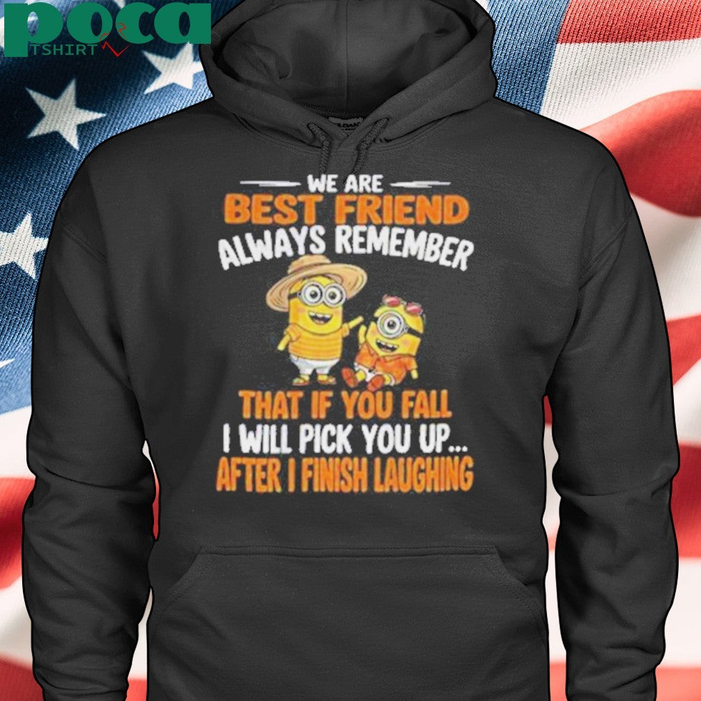 Minion we are best friend always remember that if you fall I will pick you up after Shirt
