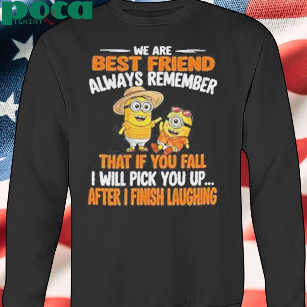 Minion we are best friend always remember that if you fall I will pick you up after Shirt
