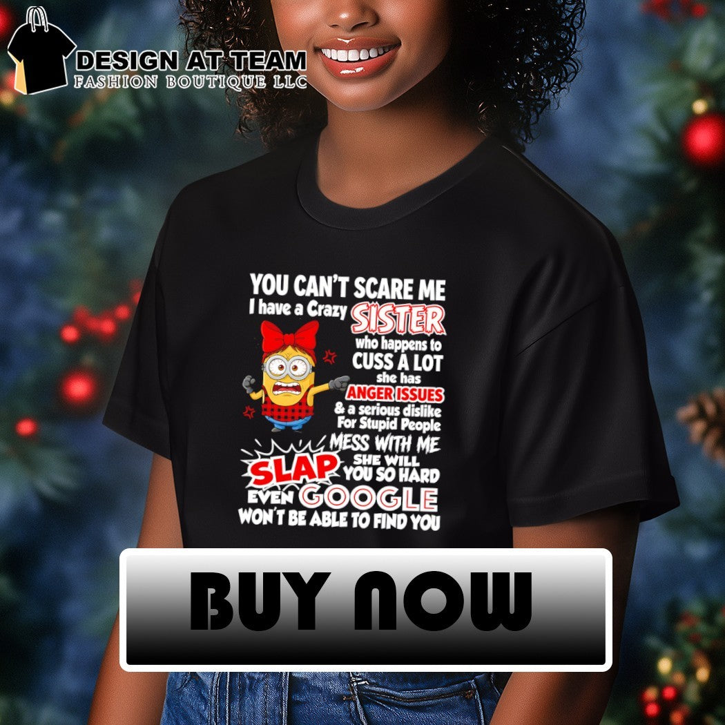 Minion you can’t scare me I have a crazy sister who happens to cuss a lot she has anger issues shirt