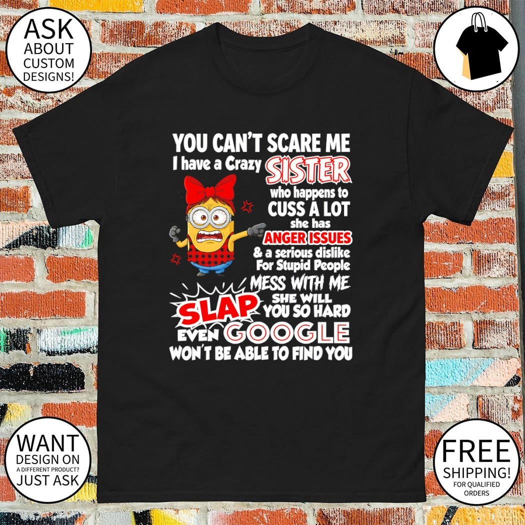 Minion you can’t scare me I have a crazy sister who happens to cuss a lot she has anger issues shirt