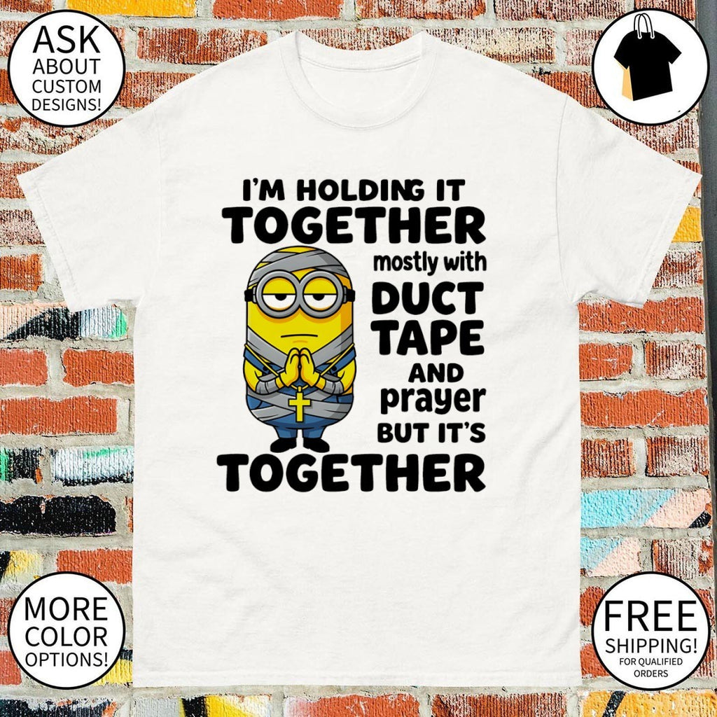 Minionn I’m holding it together mostly with duct tape and prayer but it’s together shirt