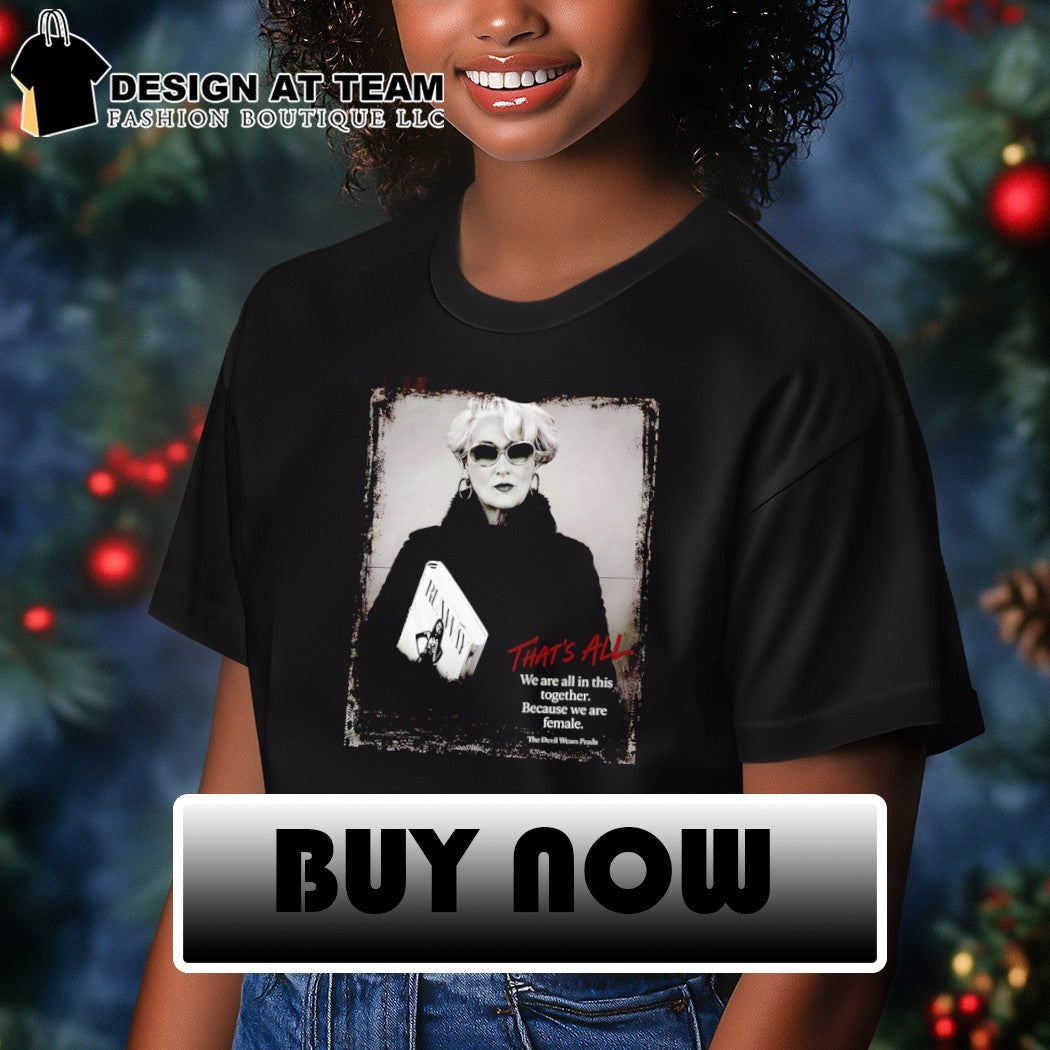 Miranda Priestly Devil Wears Prada that’s all we are all in this together because we are female shirt