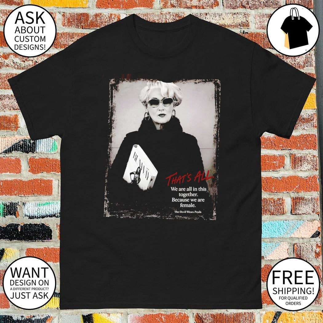 Miranda Priestly Devil Wears Prada that’s all we are all in this together because we are female shirt