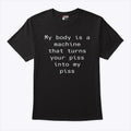 My Body Is A Machine That Turns Your Piss Into My Piss Shirt