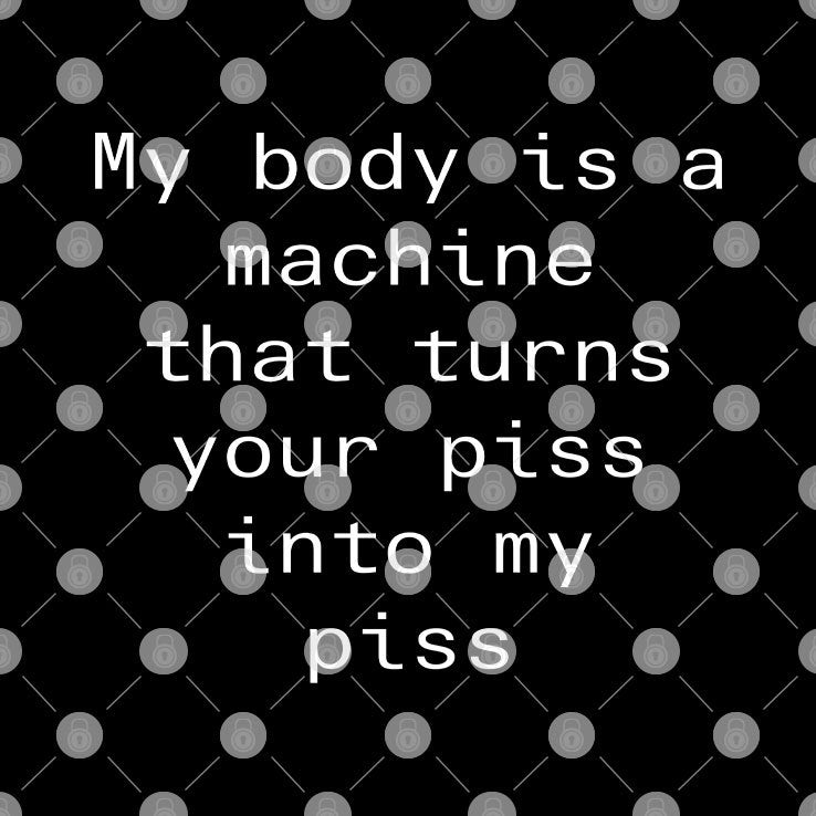 My Body Is A Machine That Turns Your Piss Into My Piss Shirt