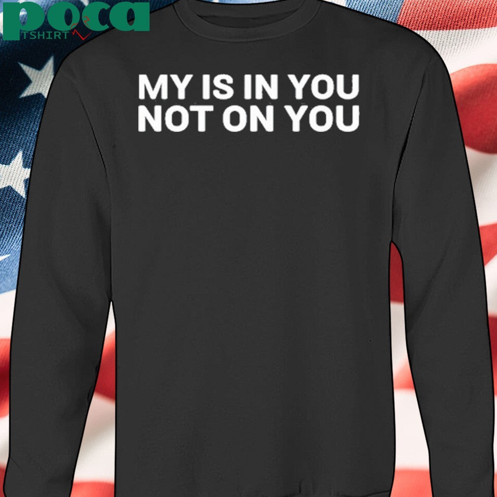 My Is In You Not On You Tee Shirt