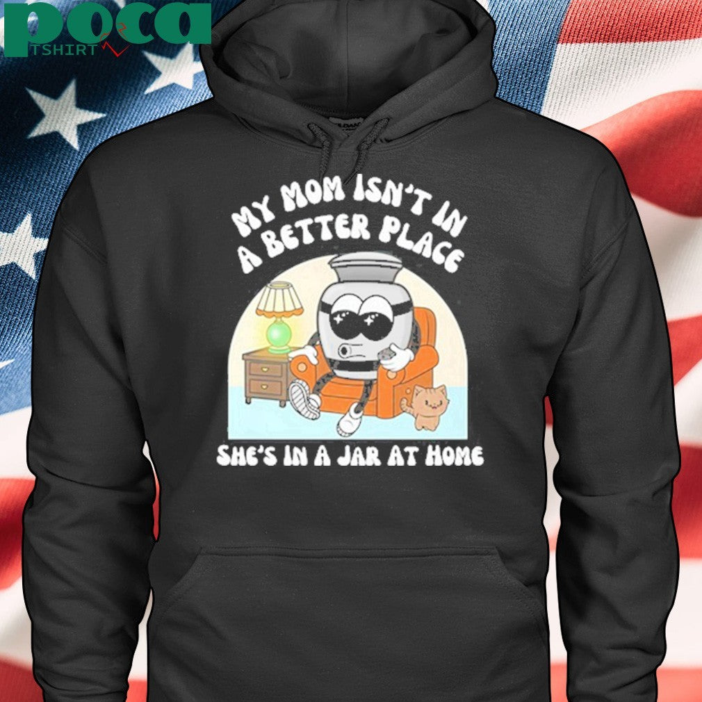 My Mom Isn’t A Better Place shirt