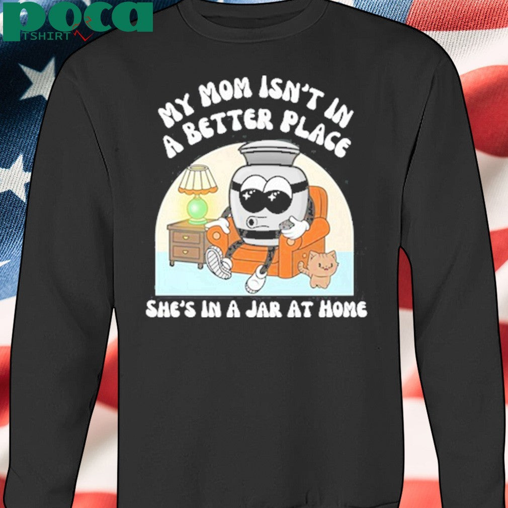 My Mom Isn’t A Better Place shirt