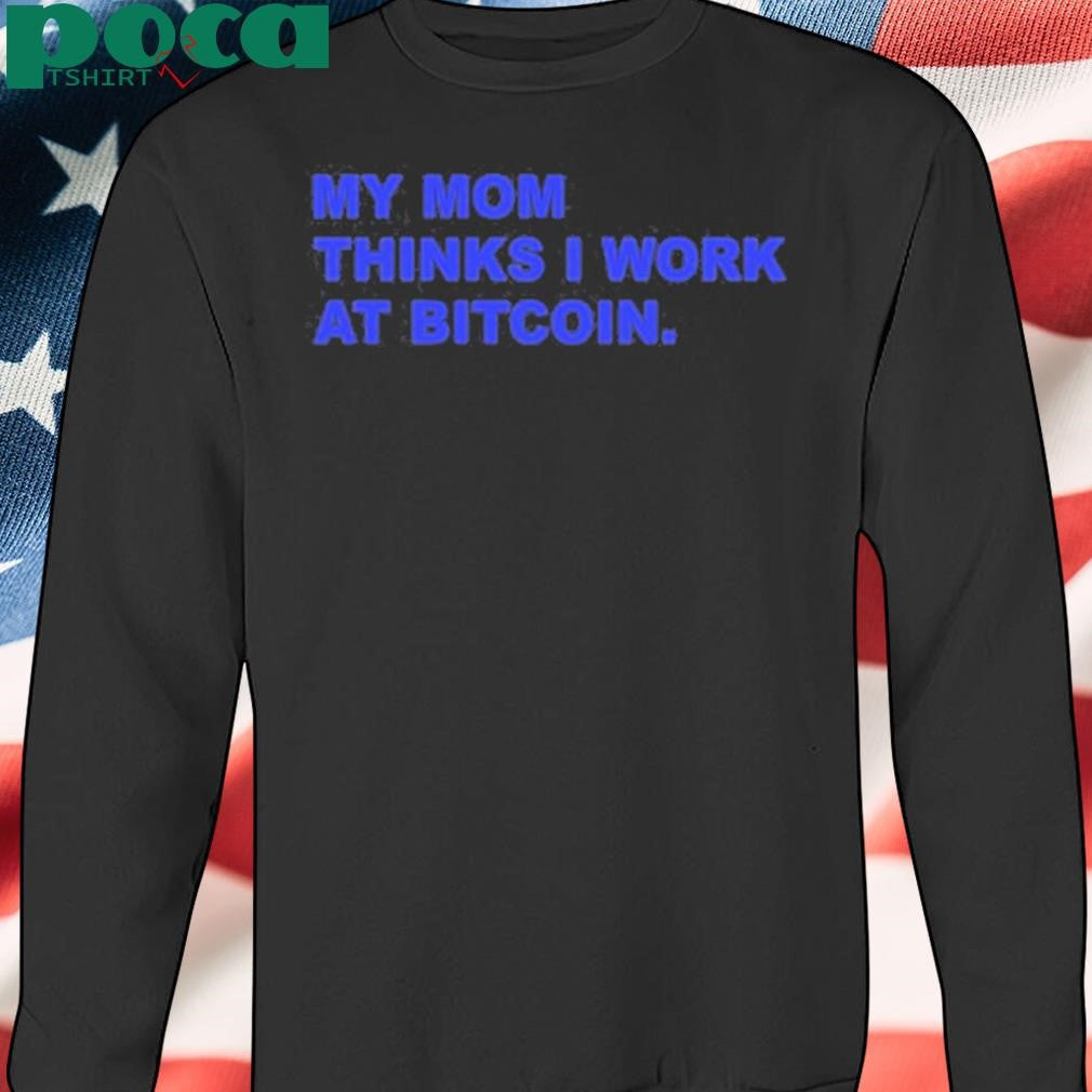 My Mom Thinks I Work At Bitcoin Shirt