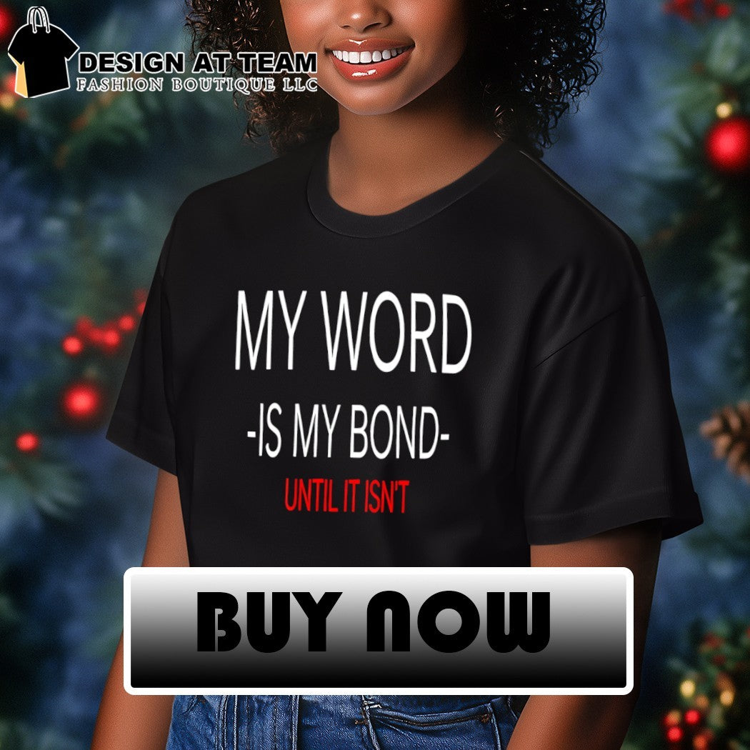 My Word Is My Bond Until It Isn’t shirt