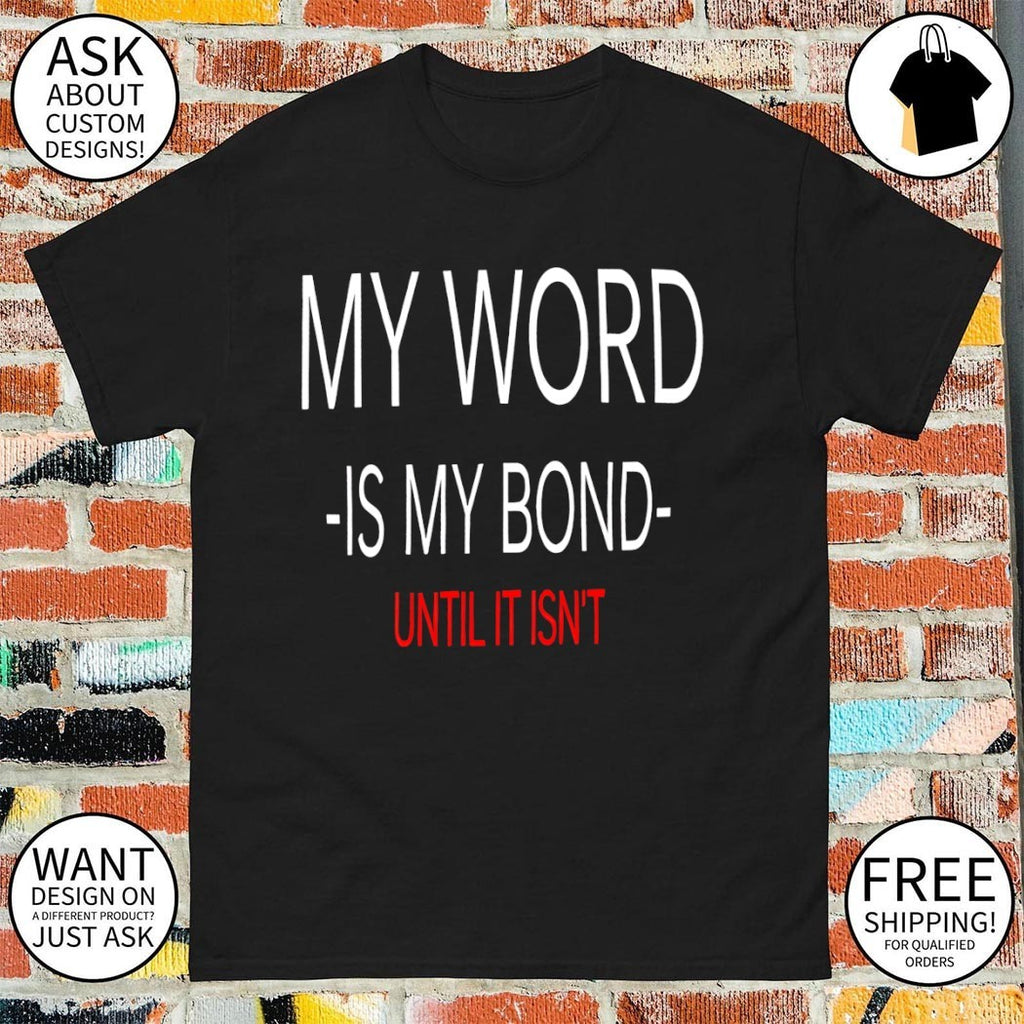 My Word Is My Bond Until It Isn’t shirt