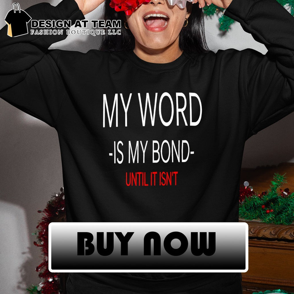 My Word Is My Bond Until It Isn’t shirt