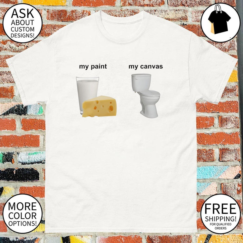 My paint my canvas cheese milk toilet meme shirt