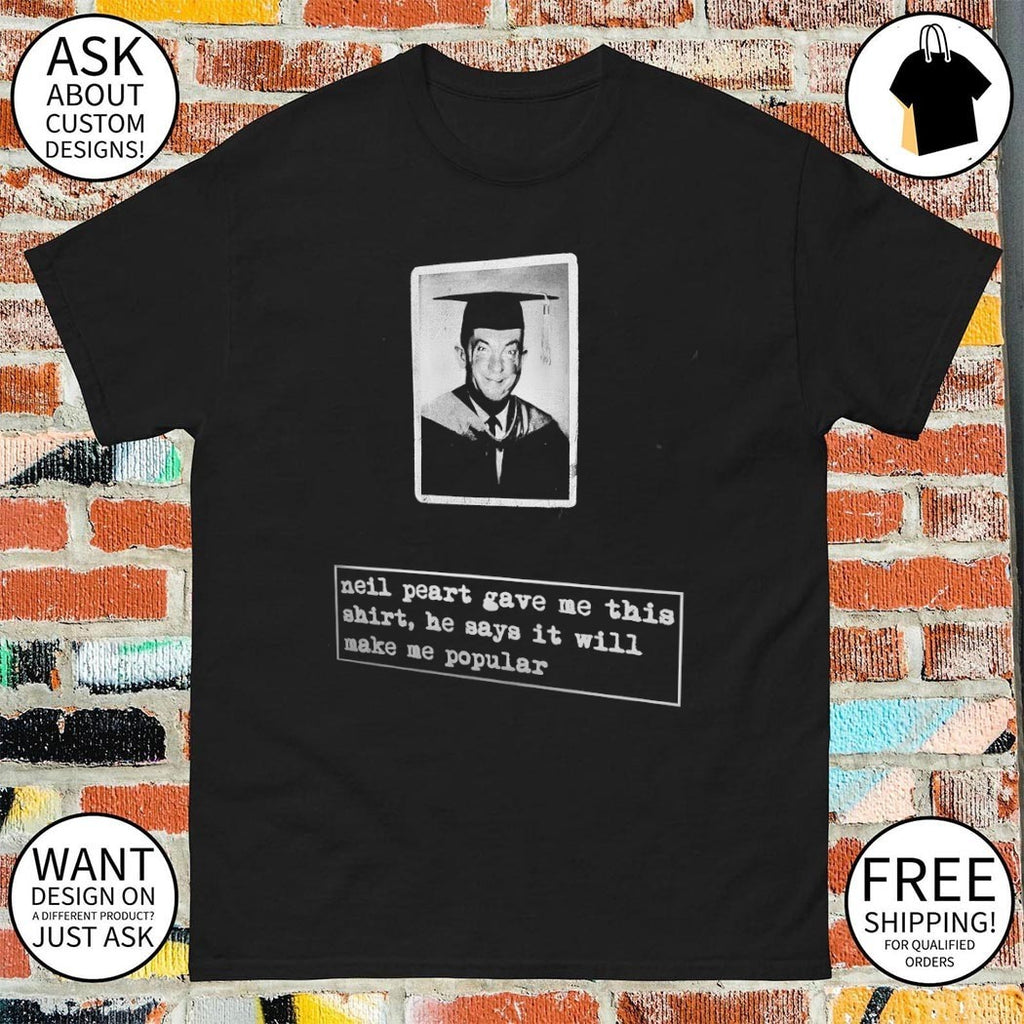 Neil Peart quote gave me this shirt he says it will make me popular shirt