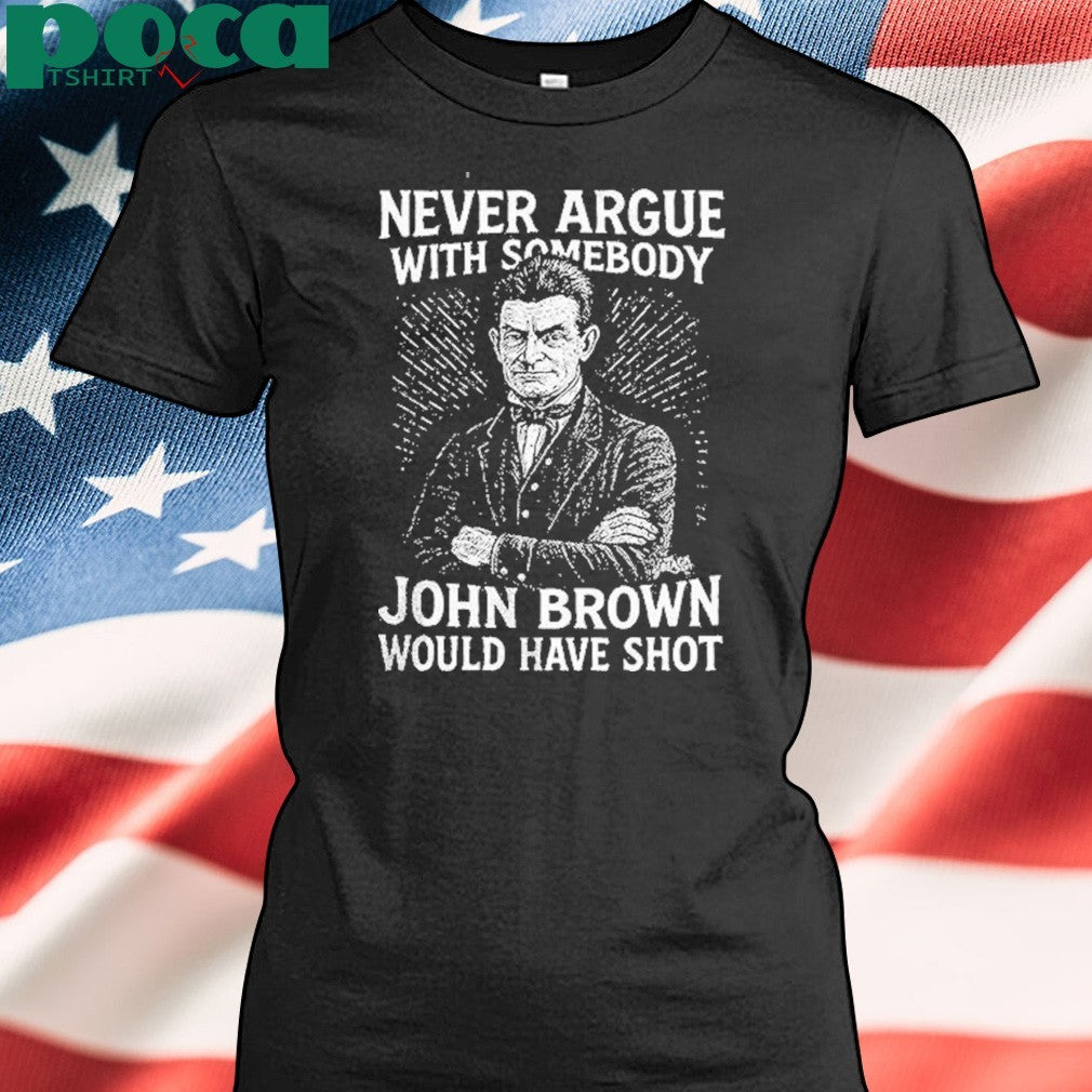 Never Argue With Somebody John Brown Would Have Shot Shirt
