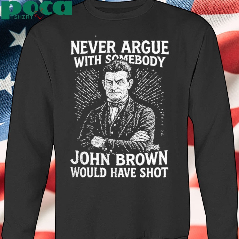 Never Argue With Somebody John Brown Would Have Shot Shirt