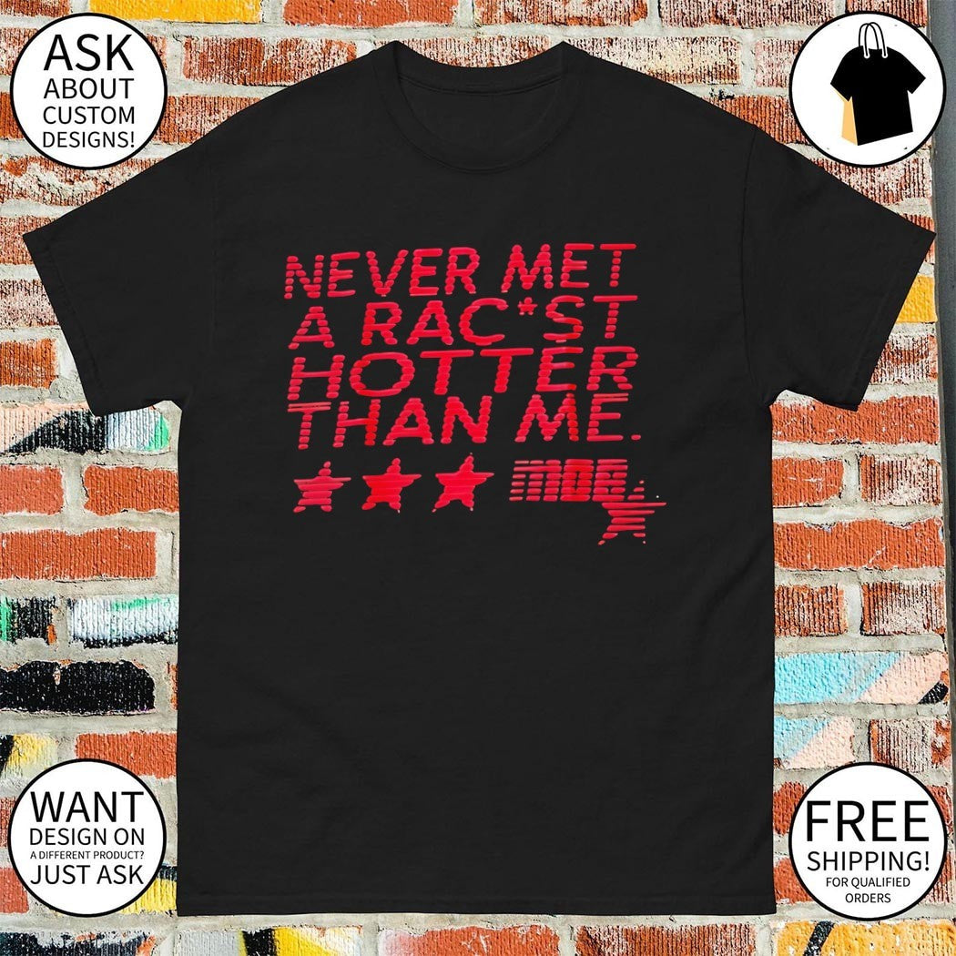 Never met a racist hotter than me shirt