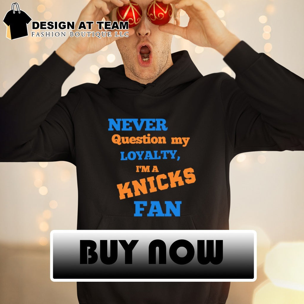 Never question my loyalty I’m a Knicks fan shirt