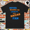 Never question my loyalty I’m a Knicks fan shirt