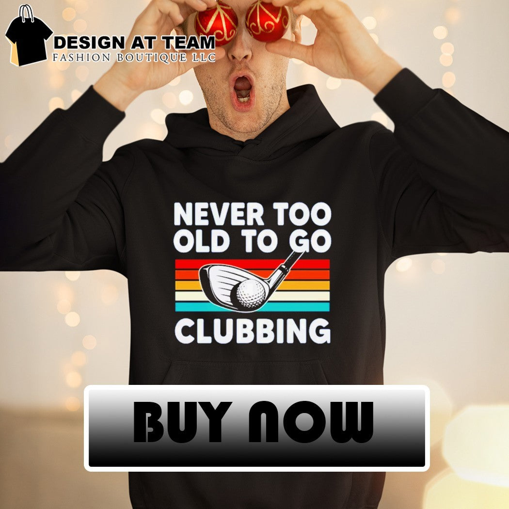 Never too old to go clubbing golf clubs vintage shirt