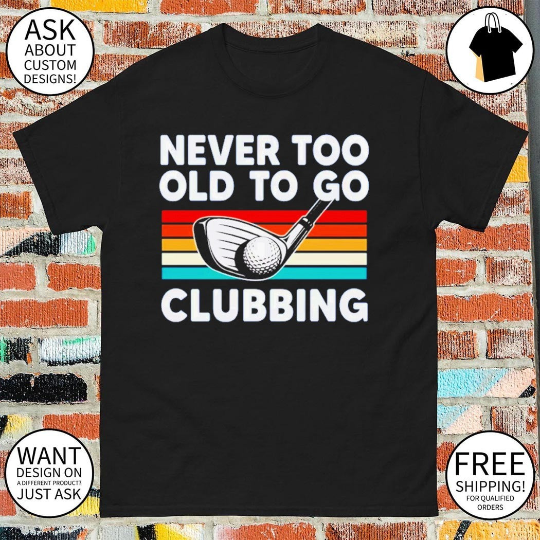 Never too old to go clubbing golf clubs vintage shirt