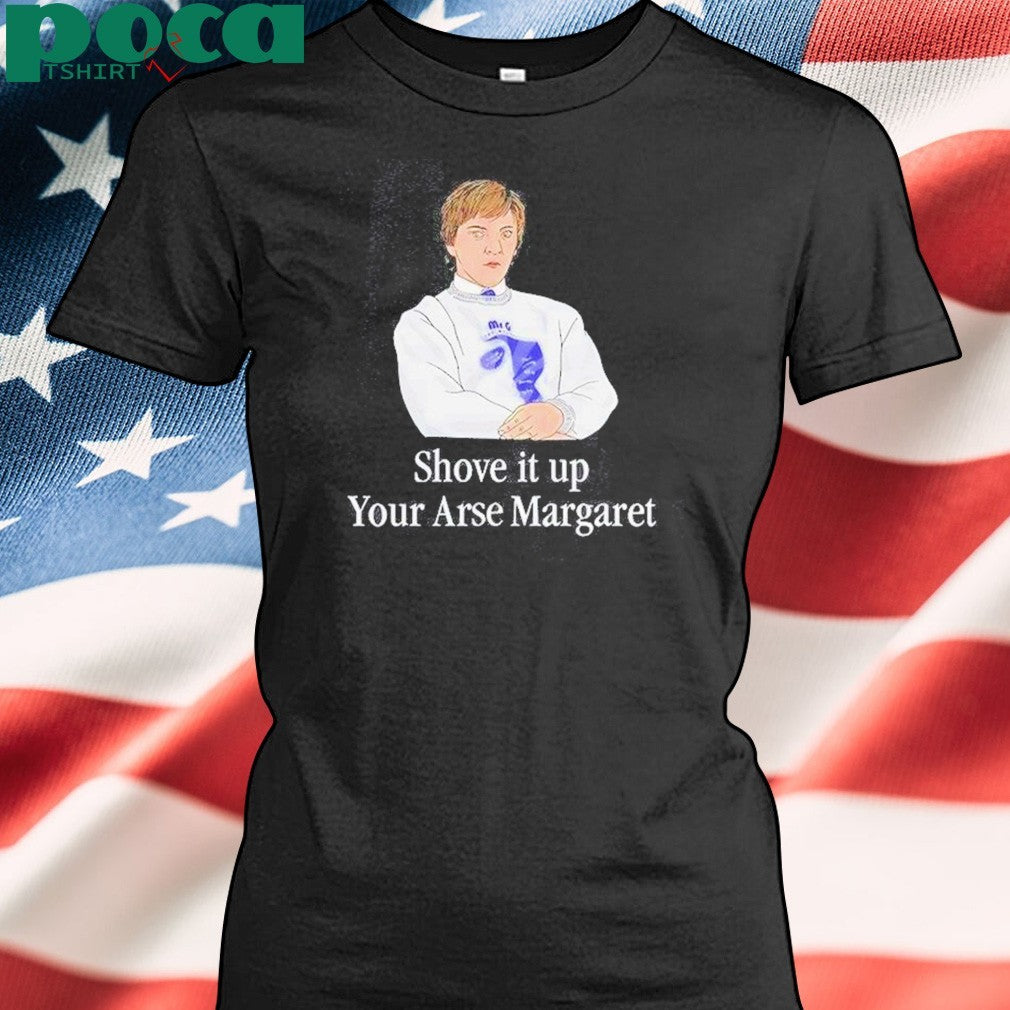 Shove It Up Your Arse Margaret T-Shirt