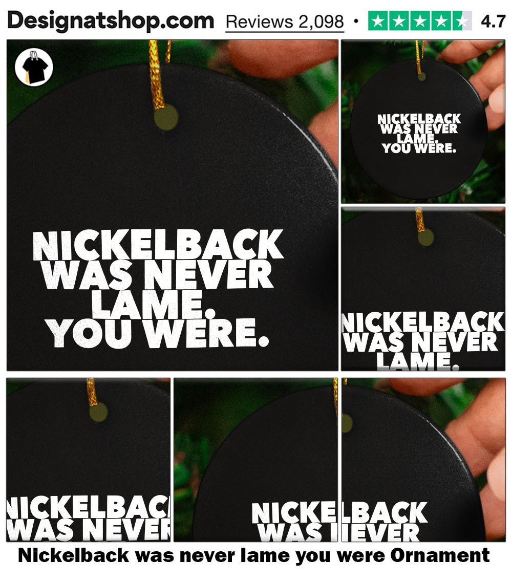 Nickelback was never lame you were shirt