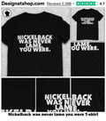 Nickelback was never lame you were shirt