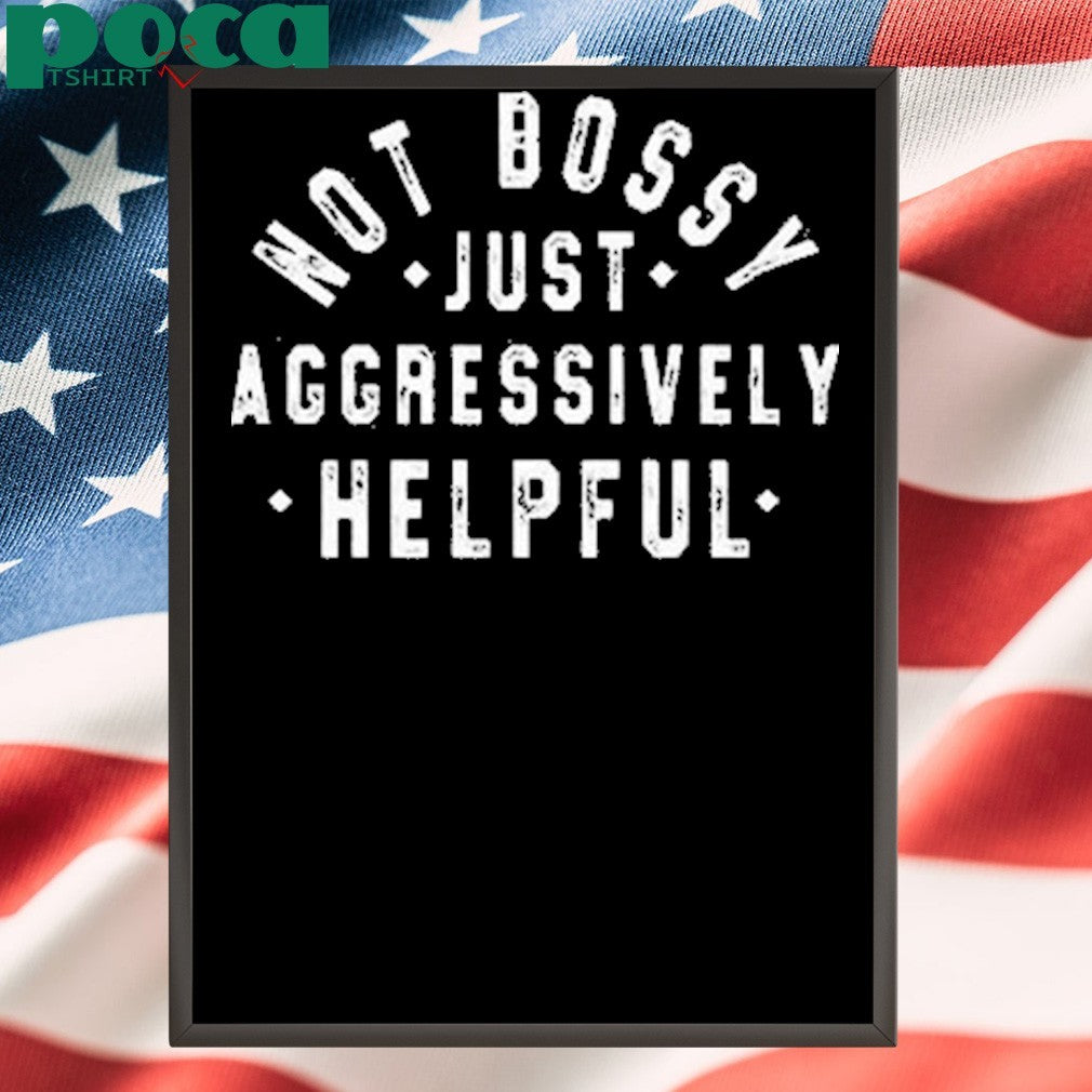 Not Bossy Just Aggressively Helpful Shirt