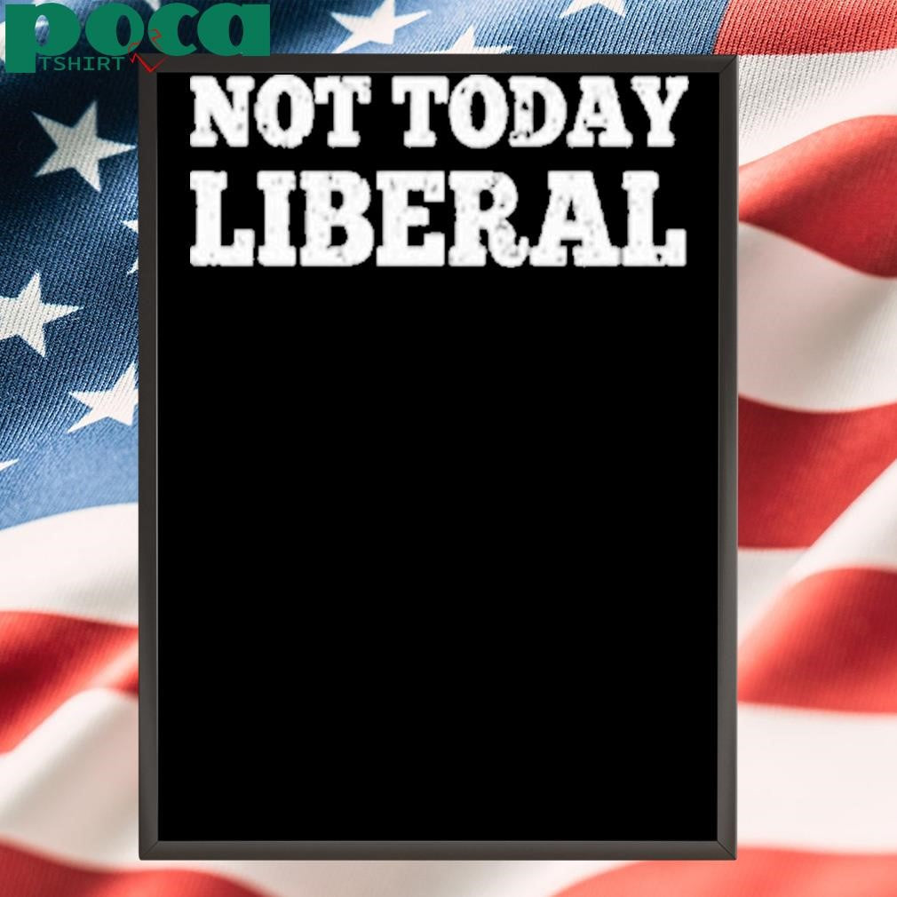 Not Today Liberal Shirt