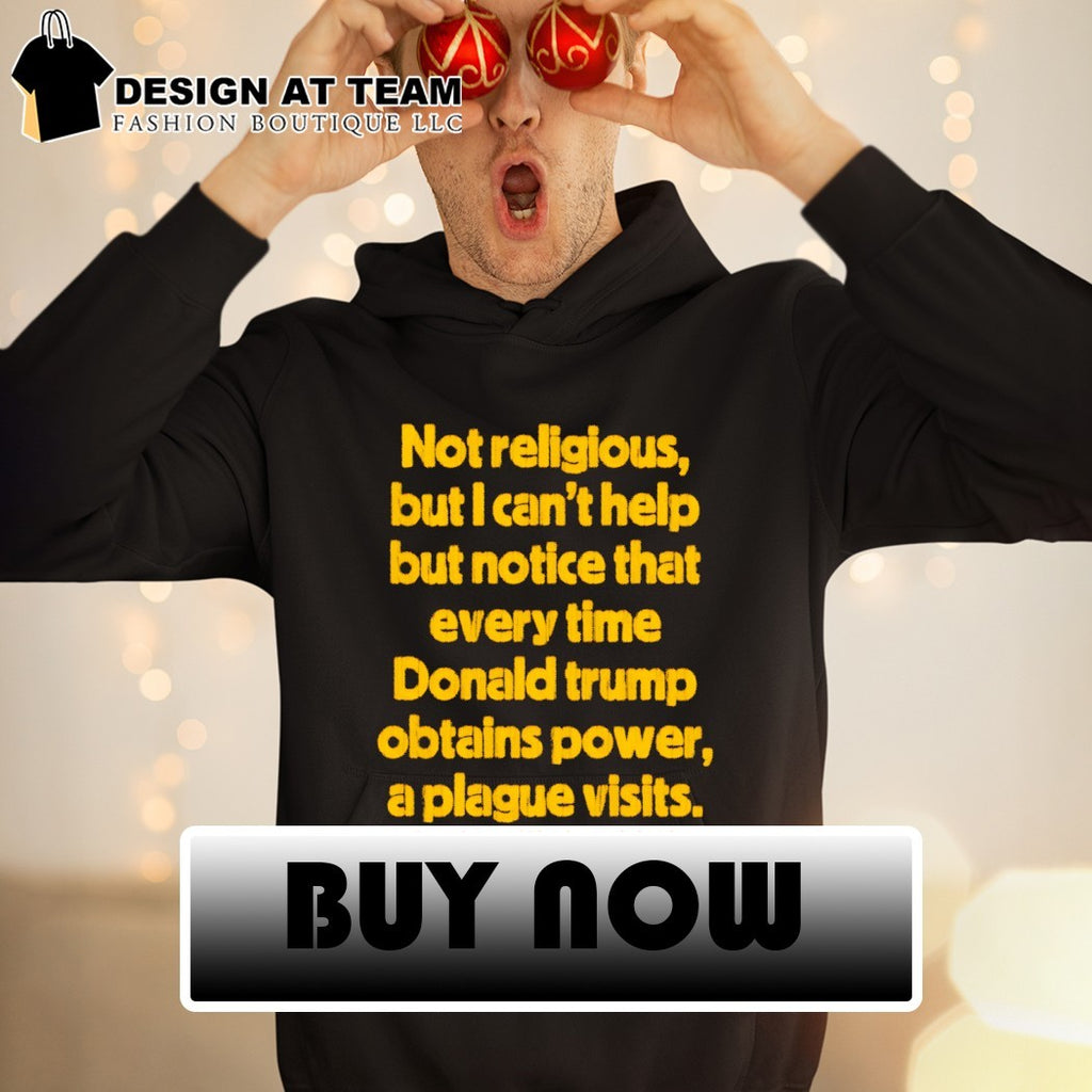 Not religious but I can’t help but notice that every time donald trump obtains power a plague visits shirt