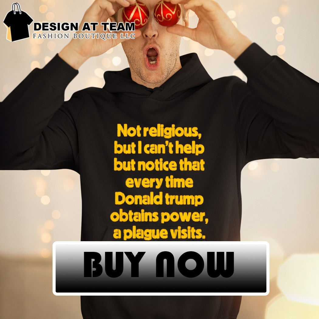 Not religious but I can’t help but notice that every time donald trump obtains power a plague visits shirt