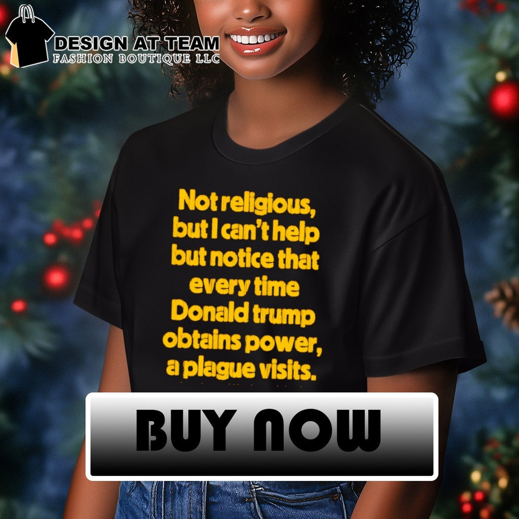 Not religious but I can’t help but notice that every time donald trump obtains power a plague visits shirt