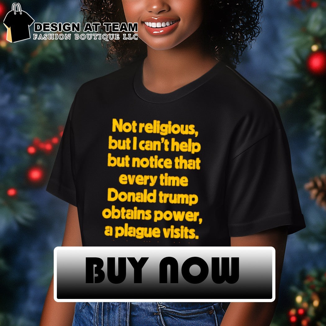 Not religious but I can’t help but notice that every time donald trump obtains power a plague visits shirt