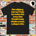 Not religious but I can’t help but notice that every time donald trump obtains power a plague visits shirt